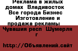 Реклама в жилых домах! Владивосток! - Все города Бизнес » Изготовление и продажа рекламы   . Чувашия респ.,Шумерля г.